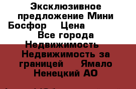 Эксклюзивное предложение Мини Босфор. › Цена ­ 67 000 - Все города Недвижимость » Недвижимость за границей   . Ямало-Ненецкий АО